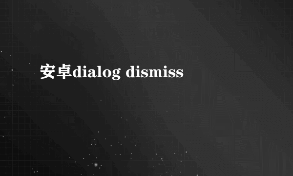 安卓dialog dismiss