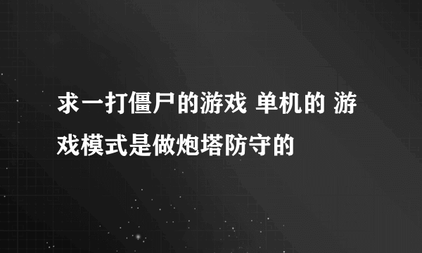 求一打僵尸的游戏 单机的 游戏模式是做炮塔防守的