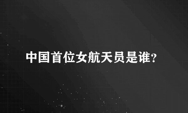 中国首位女航天员是谁？