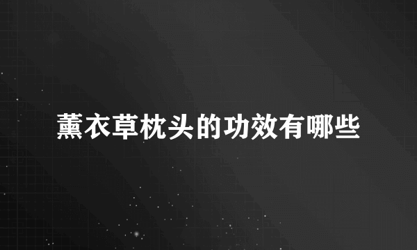薰衣草枕头的功效有哪些