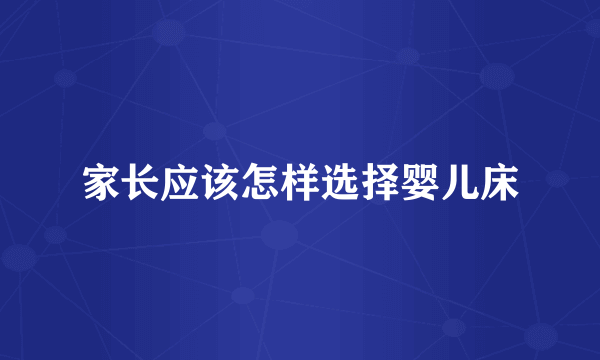 家长应该怎样选择婴儿床