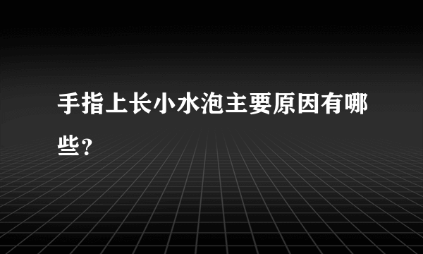 手指上长小水泡主要原因有哪些？