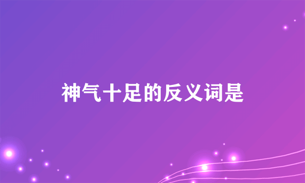神气十足的反义词是