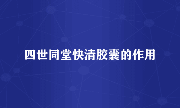 四世同堂快清胶囊的作用