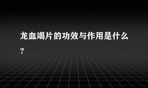 龙血竭片的功效与作用是什么？