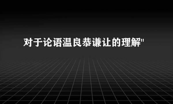 对于论语温良恭谦让的理解