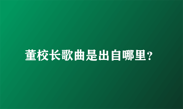 董校长歌曲是出自哪里？