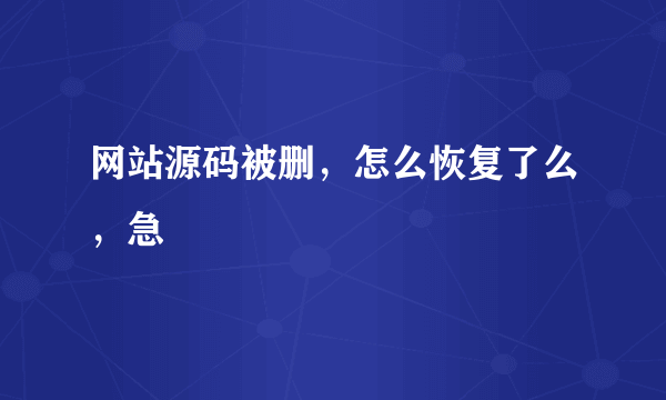 网站源码被删，怎么恢复了么，急