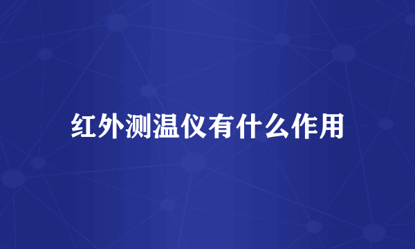 红外测温仪有什么作用