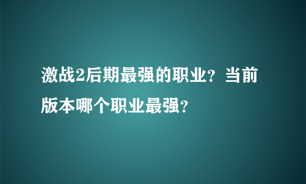 激战2后期最强的职业？当前版本哪个职业最强？