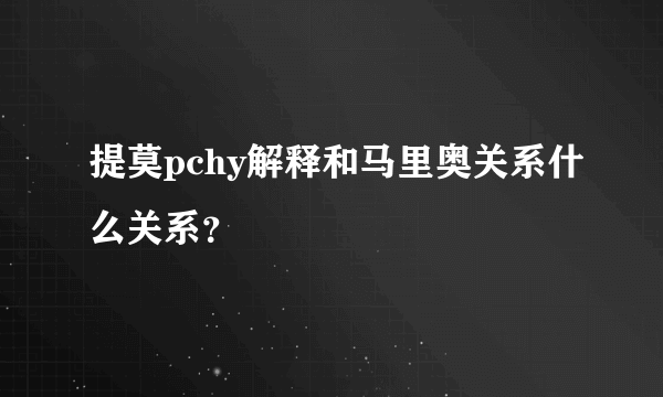 提莫pchy解释和马里奥关系什么关系？