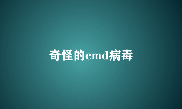 奇怪的cmd病毒