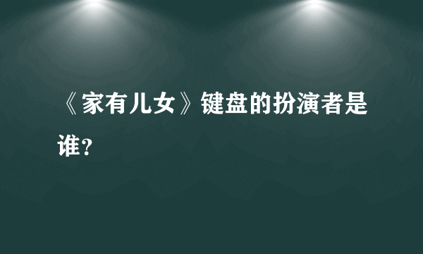 《家有儿女》键盘的扮演者是谁？