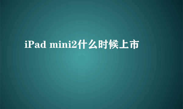 iPad mini2什么时候上市