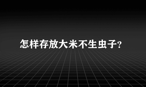 怎样存放大米不生虫子？