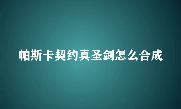 帕斯卡契约真圣剑怎么合成