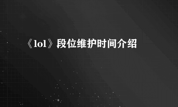 《lol》段位维护时间介绍
