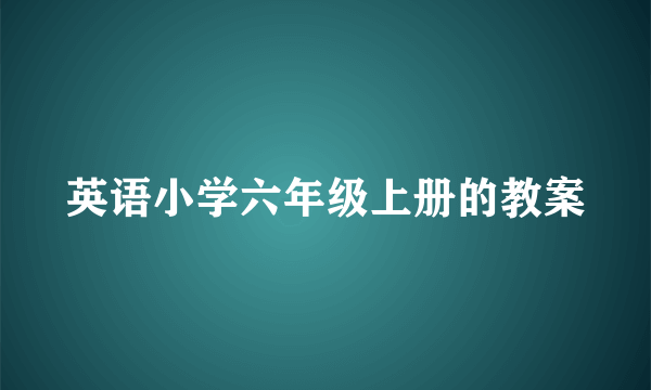 英语小学六年级上册的教案