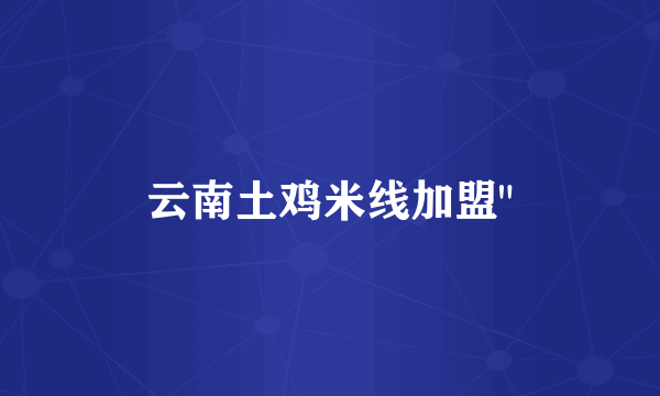 云南土鸡米线加盟