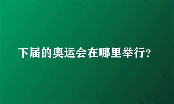 下届的奥运会在哪里举行？