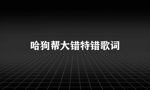 哈狗帮大错特错歌词
