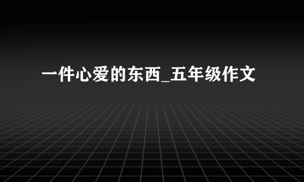 一件心爱的东西_五年级作文