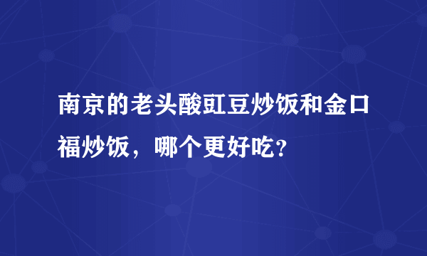 南京的老头酸豇豆炒饭和金口福炒饭，哪个更好吃？