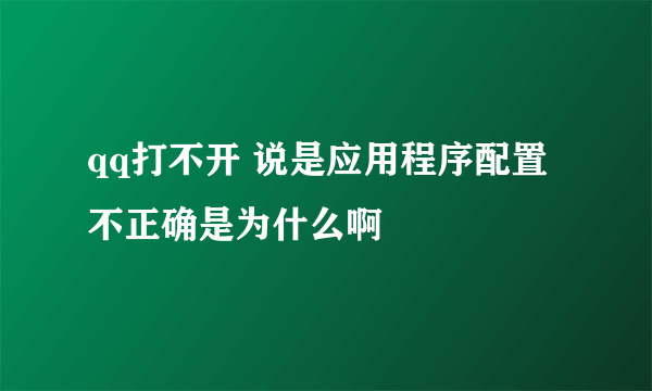 qq打不开 说是应用程序配置不正确是为什么啊