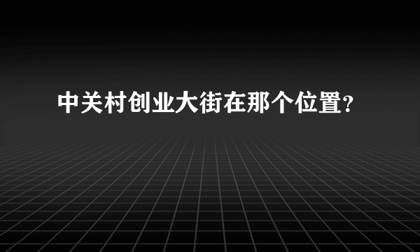 中关村创业大街在那个位置？