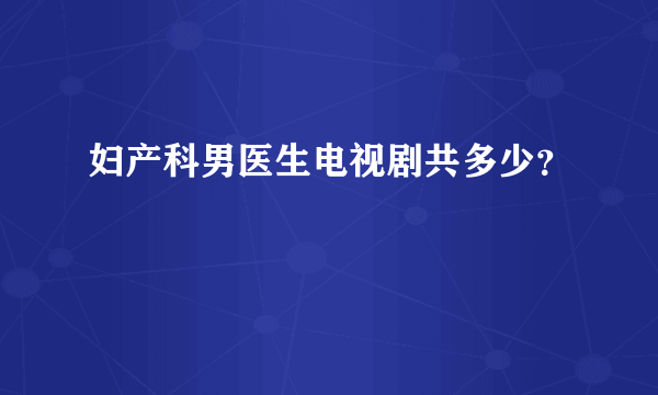 妇产科男医生电视剧共多少？