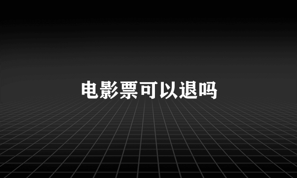 电影票可以退吗