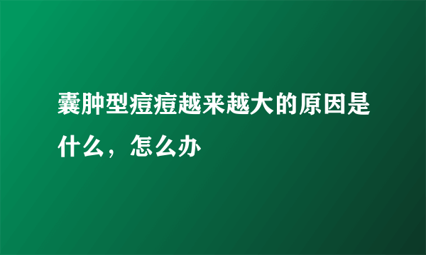 囊肿型痘痘越来越大的原因是什么，怎么办