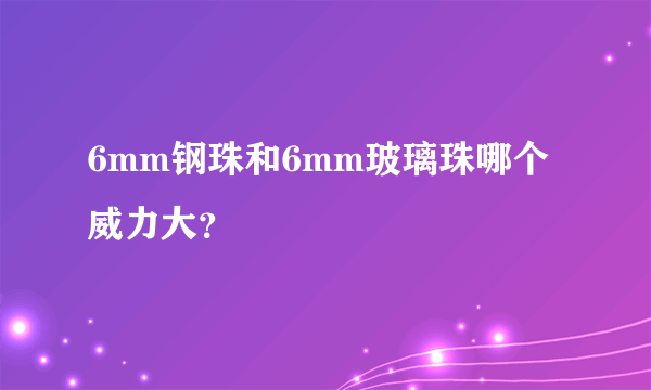 6mm钢珠和6mm玻璃珠哪个威力大？