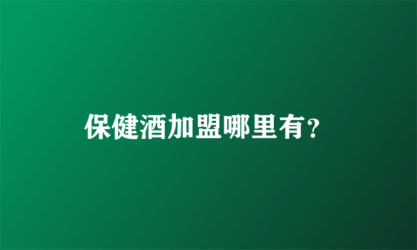保健酒加盟哪里有？