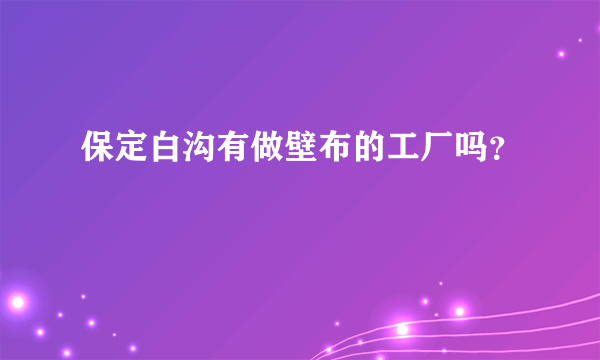 保定白沟有做壁布的工厂吗？