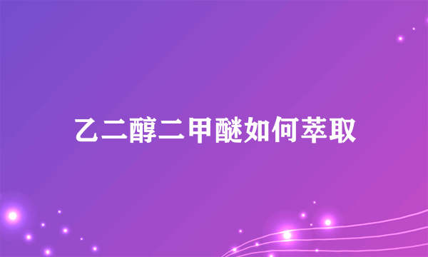 乙二醇二甲醚如何萃取