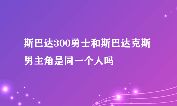 斯巴达300勇士和斯巴达克斯男主角是同一个人吗