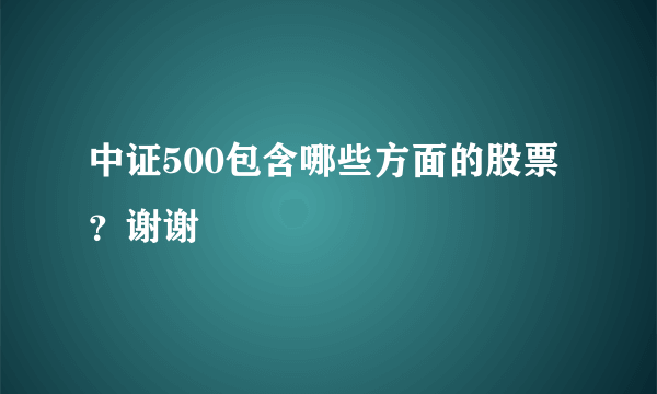 中证500包含哪些方面的股票？谢谢