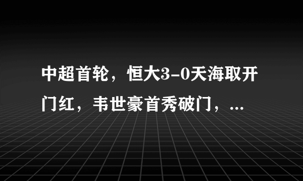 中超首轮，恒大3-0天海取开门红，韦世豪首秀破门，张琳芃染红，冯潇霆建功，你怎么看？