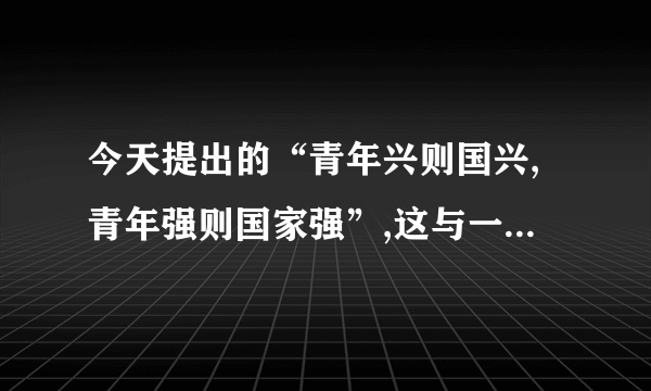 今天提出的“青年兴则国兴,青年强则国家强”,这与一百年梁启超的“少年强,则国强”的意思还是有差别的。( )