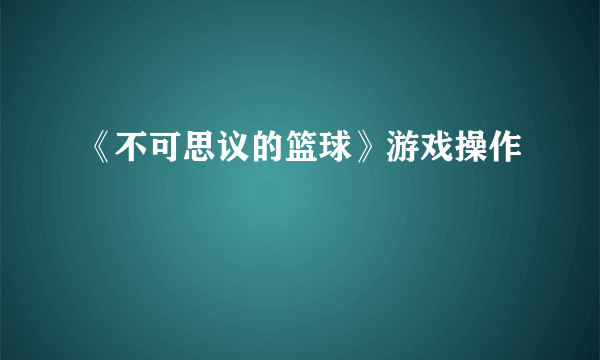 《不可思议的篮球》游戏操作