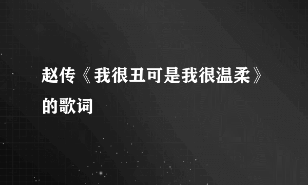 赵传《我很丑可是我很温柔》的歌词
