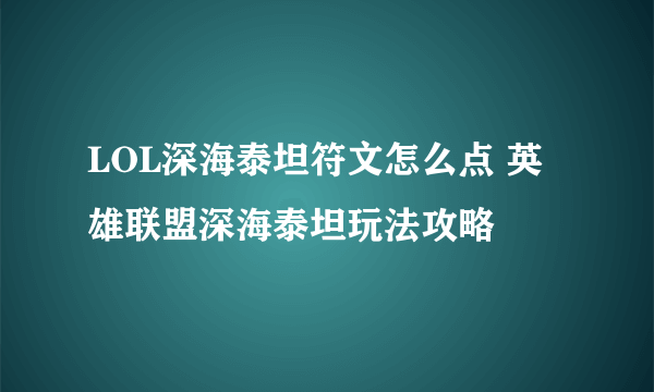 LOL深海泰坦符文怎么点 英雄联盟深海泰坦玩法攻略