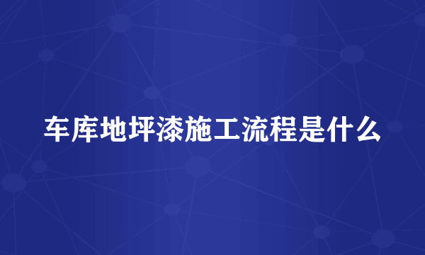 车库地坪漆施工流程是什么