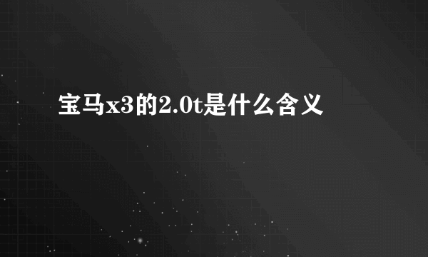 宝马x3的2.0t是什么含义