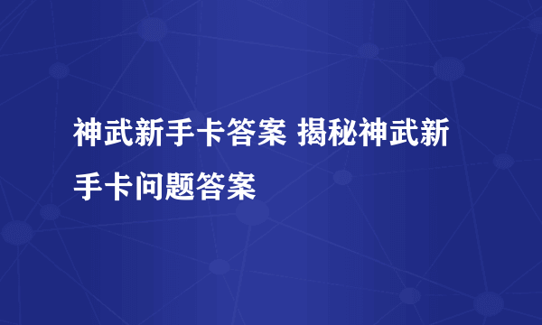 神武新手卡答案 揭秘神武新手卡问题答案