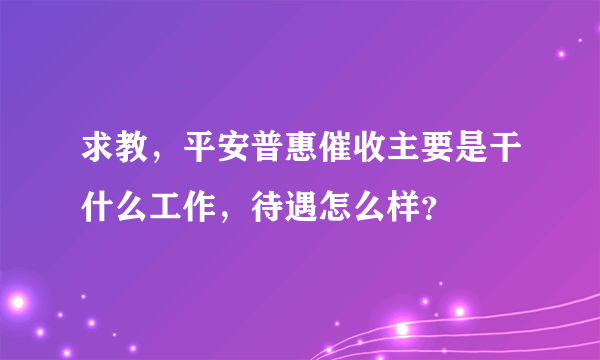 求教，平安普惠催收主要是干什么工作，待遇怎么样？