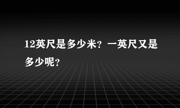 12英尺是多少米？一英尺又是多少呢？