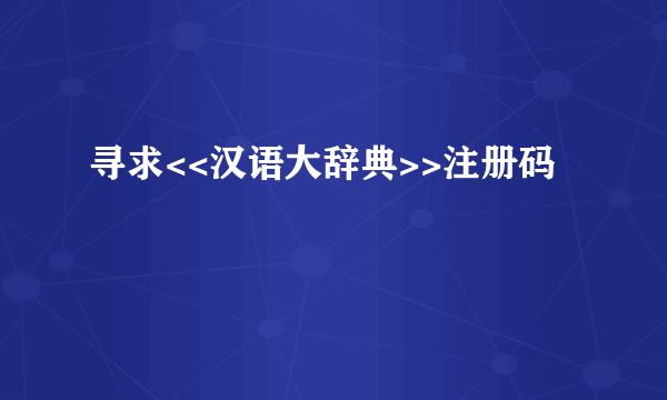 寻求<<汉语大辞典>>注册码