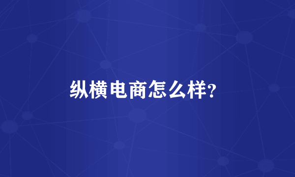 纵横电商怎么样？